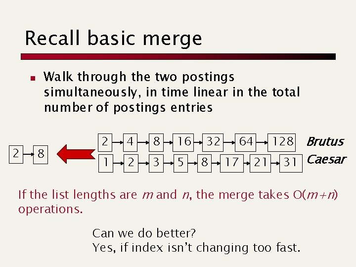 Recall basic merge n 2 Walk through the two postings simultaneously, in time linear