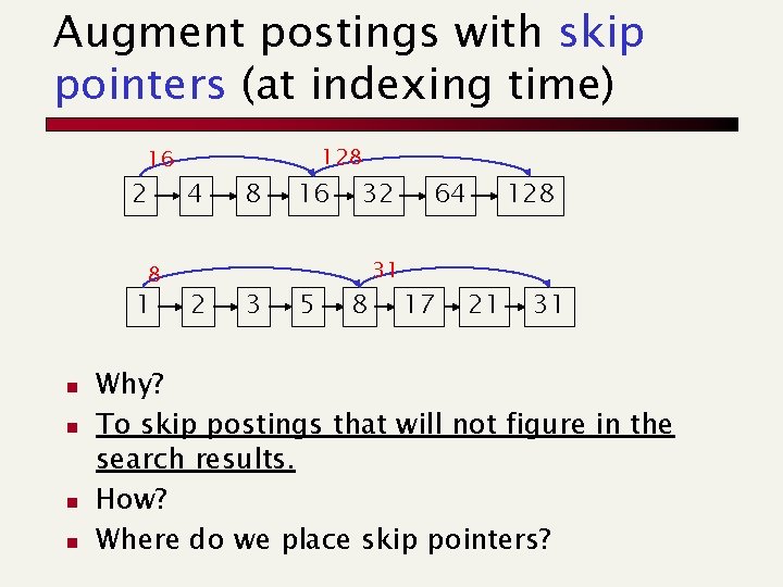 Augment postings with skip pointers (at indexing time) 16 2 8 1 n n