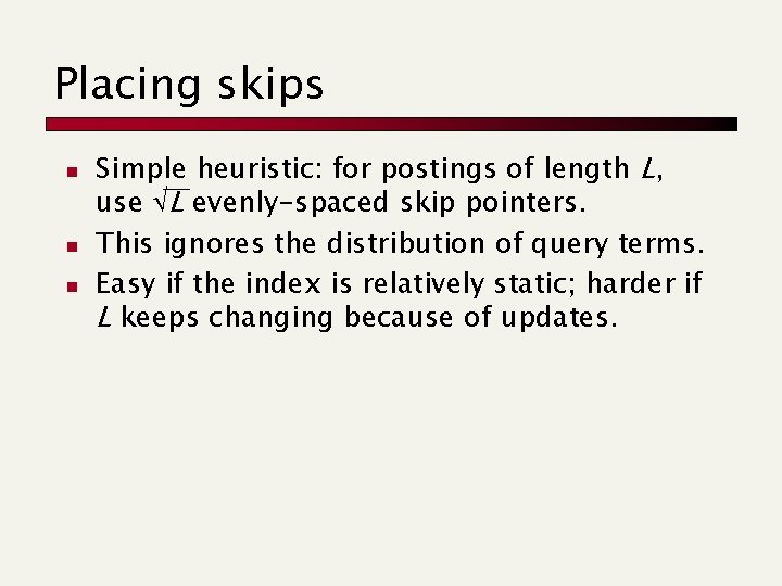 Placing skips n n n Simple heuristic: for postings of length L, use L