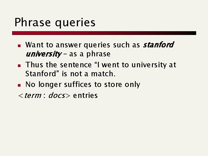 Phrase queries Want to answer queries such as stanford university – as a phrase