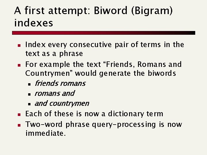 A first attempt: Biword (Bigram) indexes n n Index every consecutive pair of terms