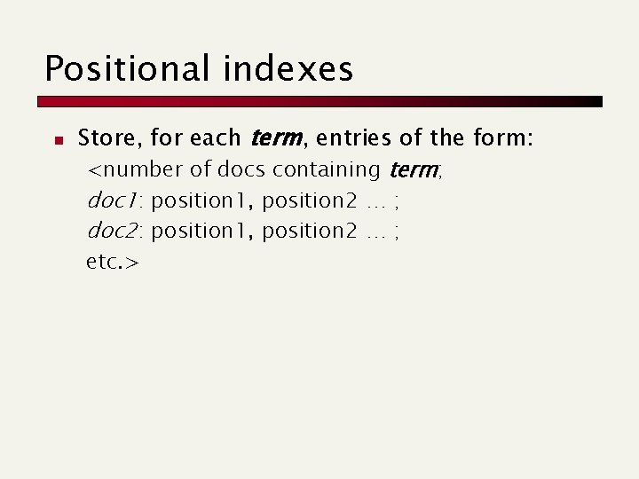 Positional indexes n Store, for each term, entries of the form: <number of docs