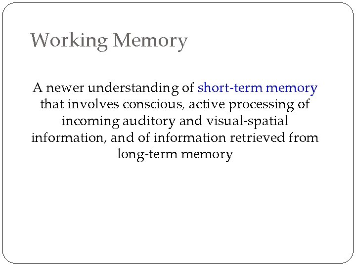 Working Memory A newer understanding of short-term memory that involves conscious, active processing of