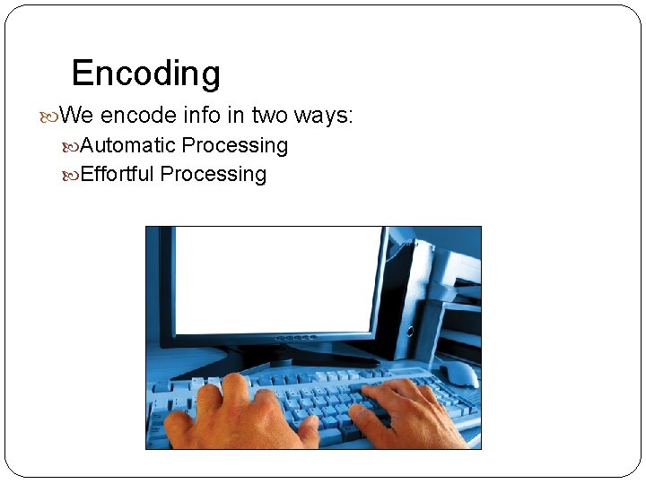 Encoding We encode info in two ways: Automatic Processing Effortful Processing 