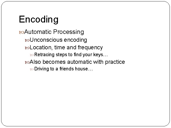 Encoding Automatic Processing Unconscious encoding Location, time and frequency Retracing steps to find your