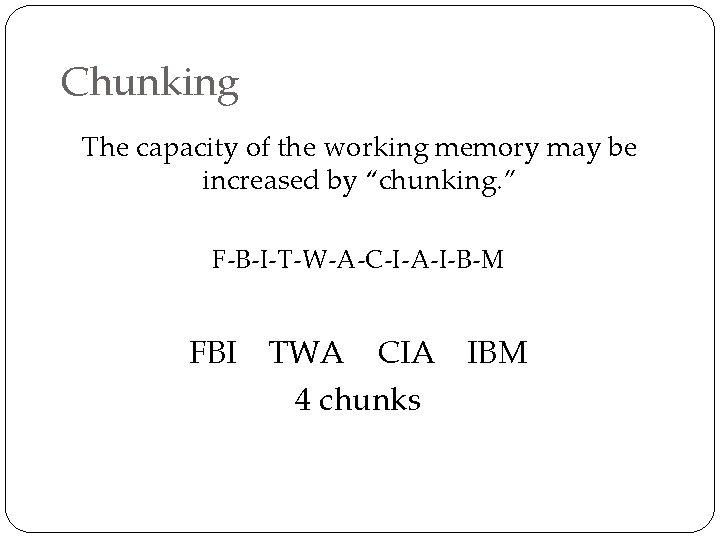 Chunking The capacity of the working memory may be increased by “chunking. ” F-B-I-T-W-A-C-I-A-I-B-M