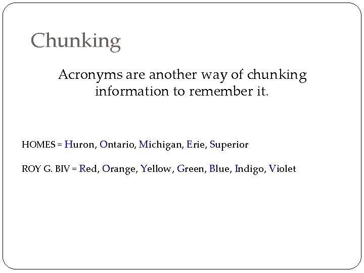 Chunking Acronyms are another way of chunking information to remember it. HOMES = Huron,