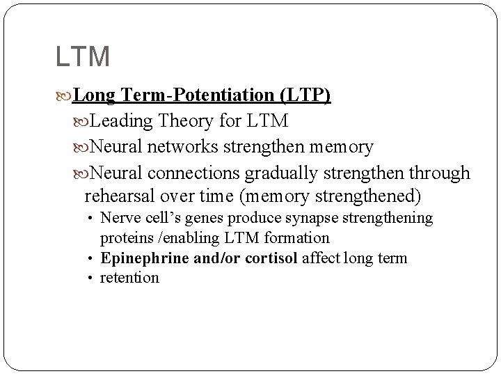 LTM Long Term-Potentiation (LTP) Leading Theory for LTM Neural networks strengthen memory Neural connections