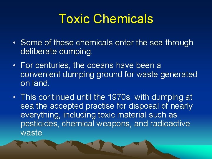 Toxic Chemicals • Some of these chemicals enter the sea through deliberate dumping. •