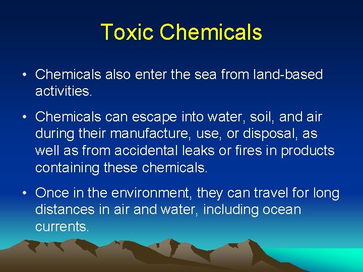 Toxic Chemicals • Chemicals also enter the sea from land-based activities. • Chemicals can