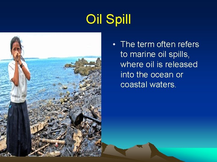 Oil Spill • The term often refers to marine oil spills, where oil is