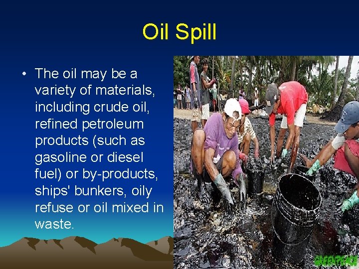 Oil Spill • The oil may be a variety of materials, including crude oil,