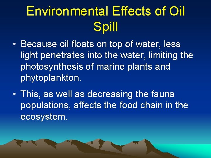 Environmental Effects of Oil Spill • Because oil floats on top of water, less