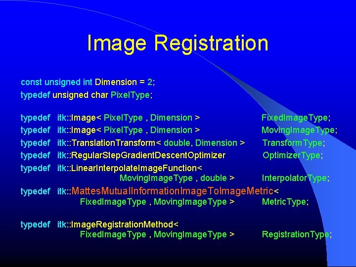 Image Registration const unsigned int Dimension = 2; typedef unsigned char Pixel. Type; typedef