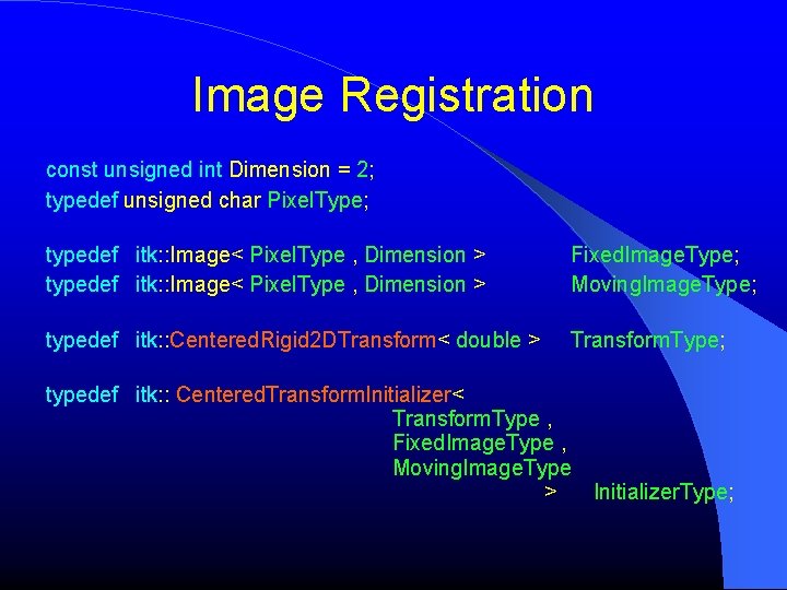 Image Registration const unsigned int Dimension = 2; typedef unsigned char Pixel. Type; typedef