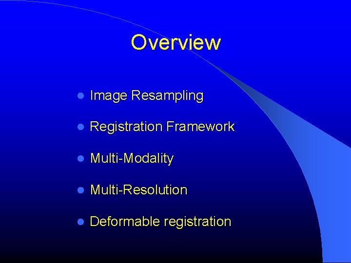 Overview Image Resampling Registration Framework Multi-Modality Multi-Resolution Deformable registration 