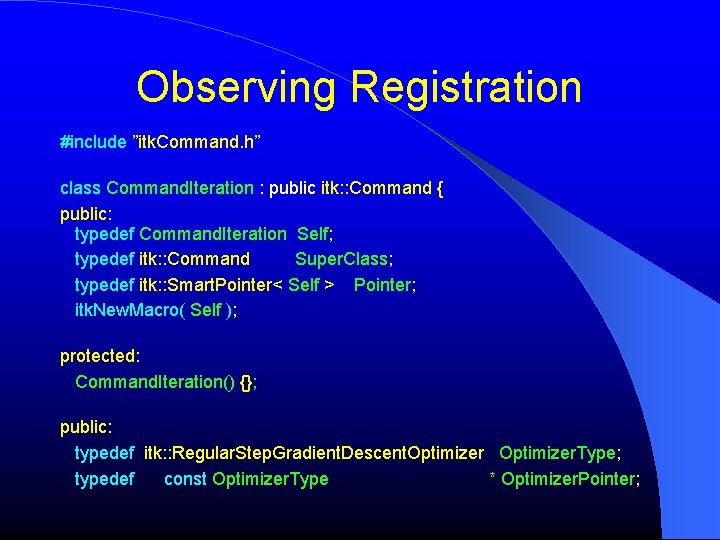 Observing Registration #include ”itk. Command. h” class Command. Iteration : public itk: : Command