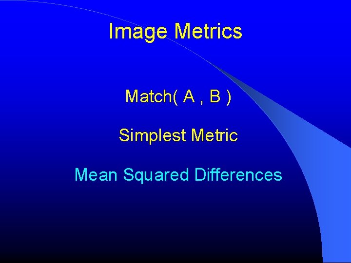 Image Metrics Match( A , B ) Simplest Metric Mean Squared Differences 