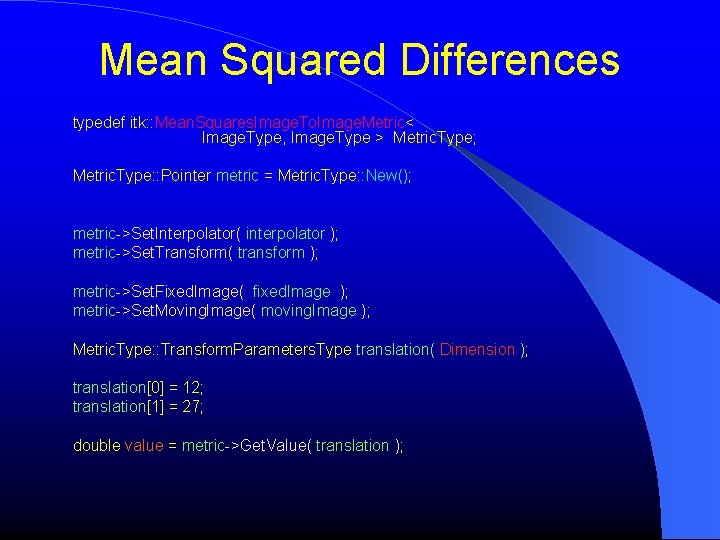 Mean Squared Differences typedef itk: : Mean. Squares. Image. To. Image. Metric< Image. Type,