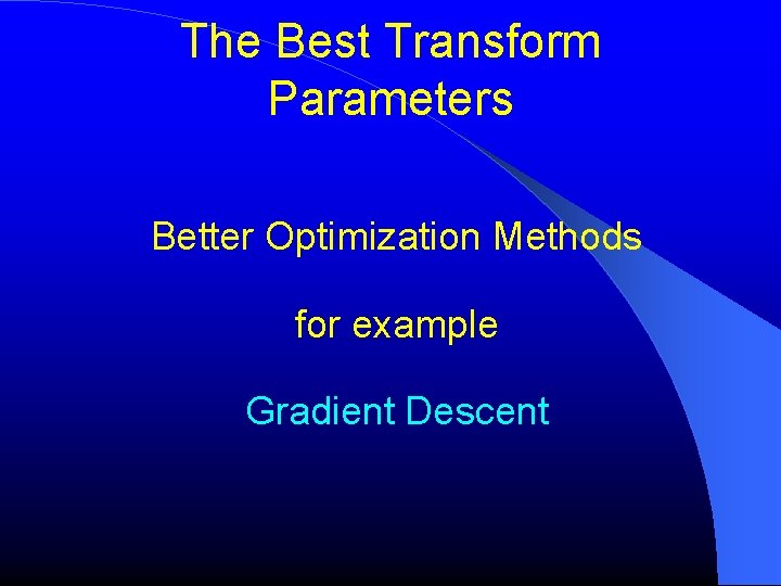 The Best Transform Parameters Better Optimization Methods for example Gradient Descent 