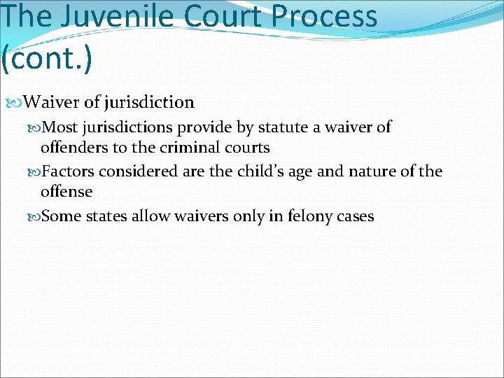 The Juvenile Court Process (cont. ) Waiver of jurisdiction Most jurisdictions provide by statute