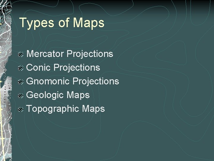 Types of Maps Mercator Projections Conic Projections Gnomonic Projections Geologic Maps Topographic Maps 