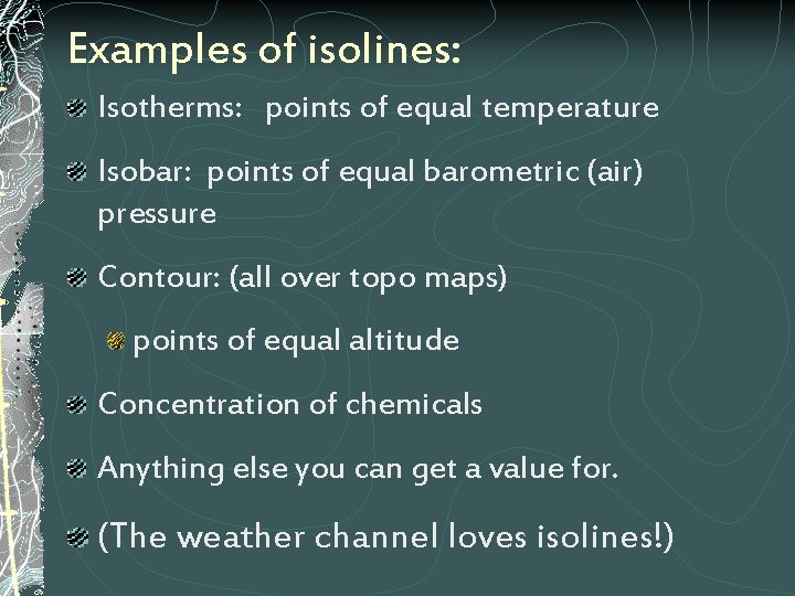 Examples of isolines: Isotherms: points of equal temperature Isobar: points of equal barometric (air)