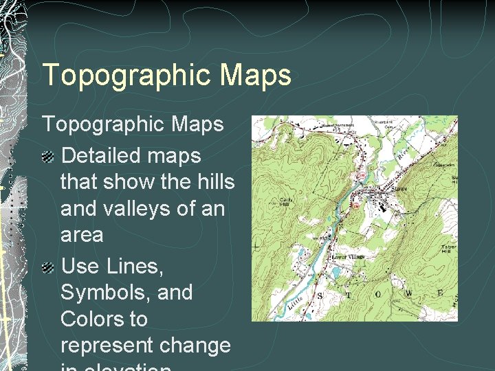 Topographic Maps Detailed maps that show the hills and valleys of an area Use