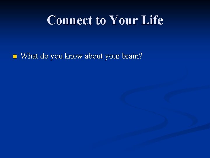 Connect to Your Life n What do you know about your brain? 