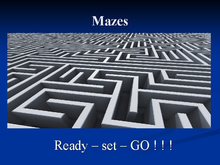 Mazes Ready – set – GO ! ! ! 