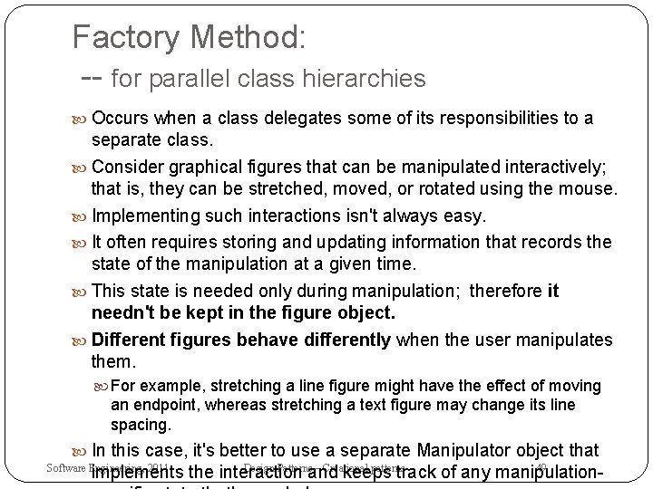 Factory Method: -- for parallel class hierarchies Occurs when a class delegates some of