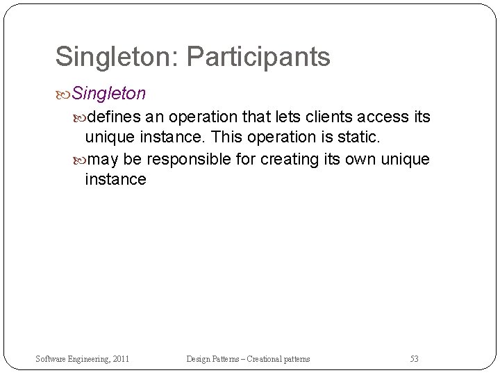 Singleton: Participants Singleton defines an operation that lets clients access its unique instance. This