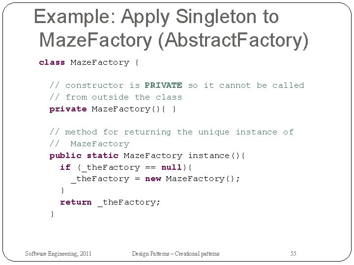 Example: Apply Singleton to Maze. Factory (Abstract. Factory) class Maze. Factory { // constructor