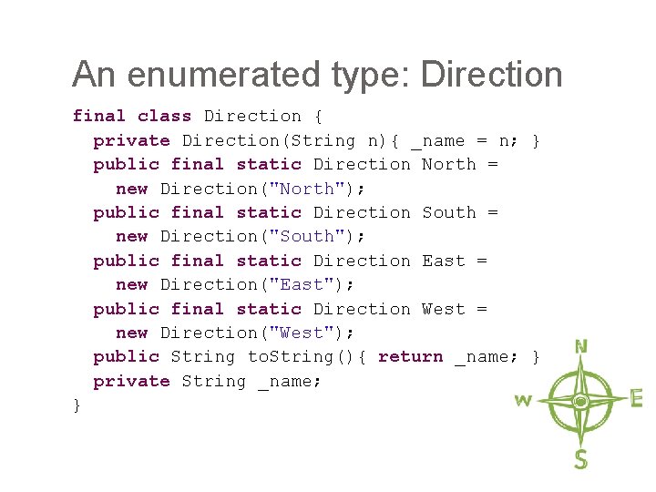 An enumerated type: Direction final class Direction { private Direction(String n){ _name = n;