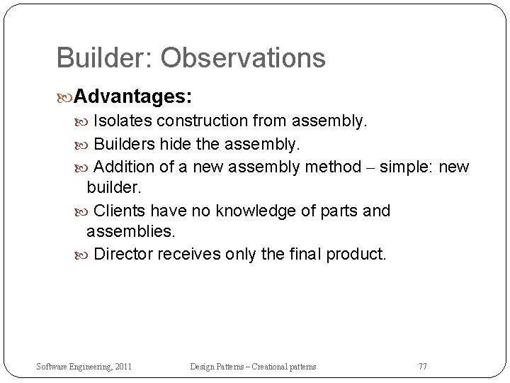 Builder: Observations Advantages: Isolates construction from assembly. Builders hide the assembly. Addition of a