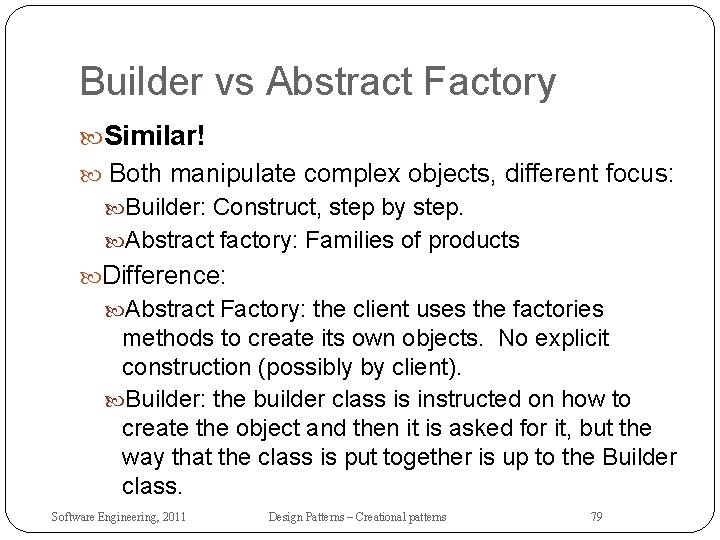 Builder vs Abstract Factory Similar! Both manipulate complex objects, different focus: Builder: Construct, step