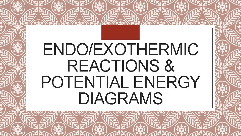 ENDO/EXOTHERMIC REACTIONS & POTENTIAL ENERGY DIAGRAMS 