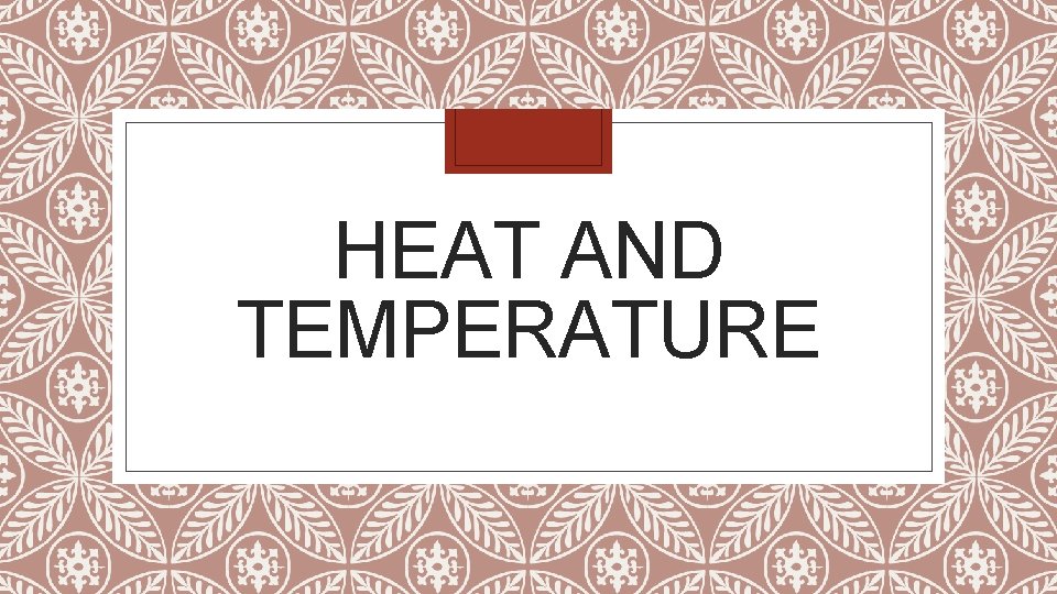 HEAT AND TEMPERATURE 