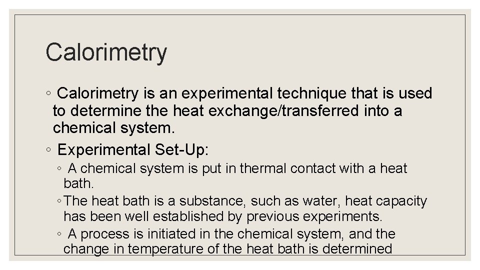 Calorimetry ◦ Calorimetry is an experimental technique that is used to determine the heat
