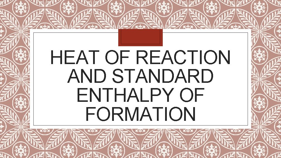 HEAT OF REACTION AND STANDARD ENTHALPY OF FORMATION 