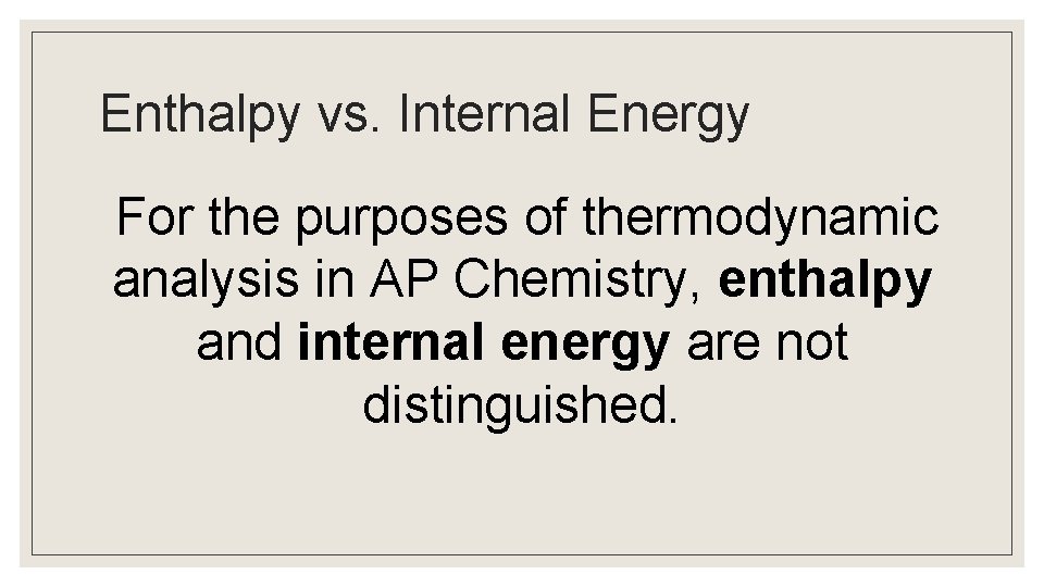 Enthalpy vs. Internal Energy For the purposes of thermodynamic analysis in AP Chemistry, enthalpy