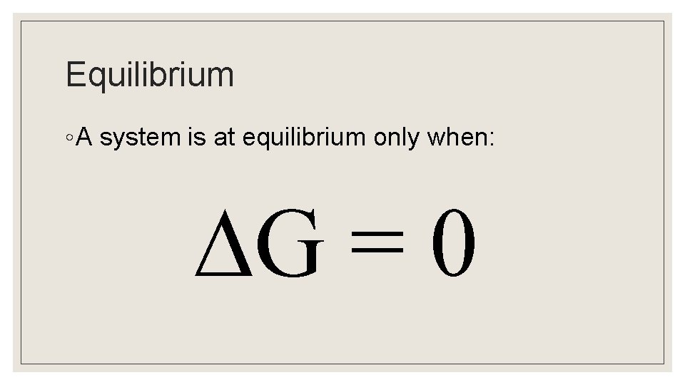 Equilibrium ◦ A system is at equilibrium only when: G = 0 