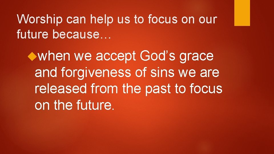 Worship can help us to focus on our future because… when we accept God’s