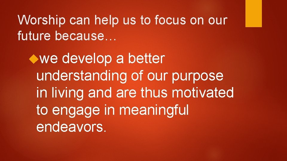 Worship can help us to focus on our future because… we develop a better