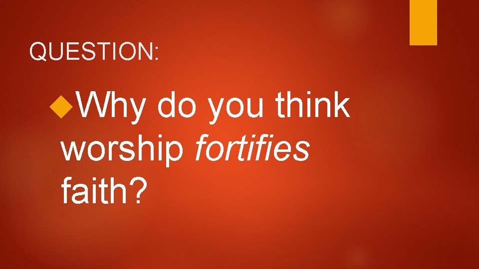 QUESTION: Why do you think worship fortifies faith? 