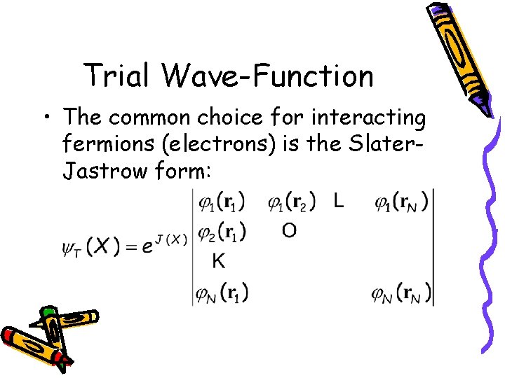 Trial Wave-Function • The common choice for interacting fermions (electrons) is the Slater. Jastrow