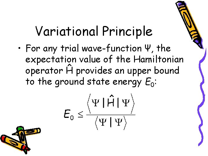 Variational Principle • For any trial wave-function Ψ, the expectation value of the Hamiltonian