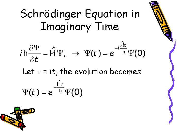 Schrödinger Equation in Imaginary Time Let = it, the evolution becomes 