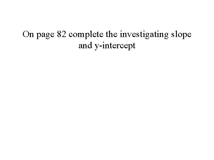 On page 82 complete the investigating slope and y-intercept On page 82 complete the investigating slope and y-intercept