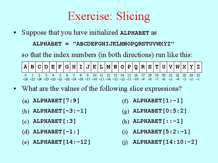 Exercise: Slicing • Suppose that you have initialized ALPHABET as ALPHABET = "ABCDEFGHIJKLMNOPQRSTUVWXYZ" so